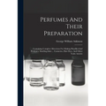 Perfumes And Their Preparation: Containing Complete Directions For Making Handkerchief Perfumes, Smelling-salts ... Cosmetics, Hair Dyes, And Other To
