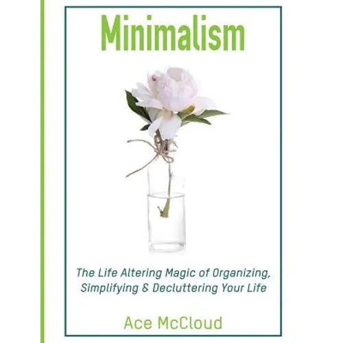Minimalism: The Life Altering Magic of Organizing, Simplifying & Decluttering Your Life