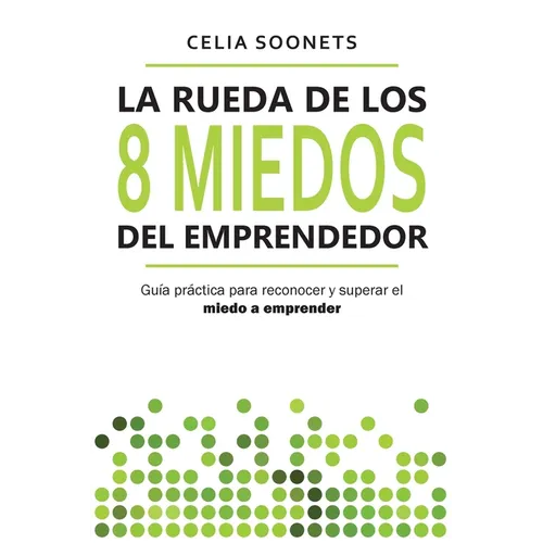 La Rueda de los 8 Miedos del Emprendedor: Guía práctica para reconocer y superar el miedo a emprender