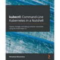 kubectl Command-Line Kubernetes in a Nutshell: Deploy, manage, and debug container workloads using the Kubernetes CLI