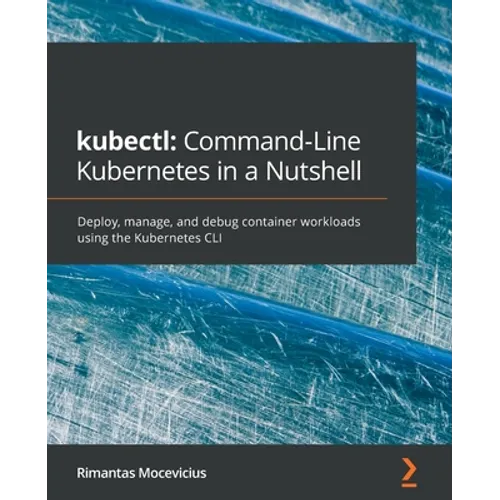 kubectl Command-Line Kubernetes in a Nutshell: Deploy, manage, and debug container workloads using the Kubernetes CLI