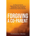 Forgiving a Co-Parent: 21-Day Journal for Rebuilding Trust, Cultivating Cooperation, and Creating a Harmonious Family Dynamic