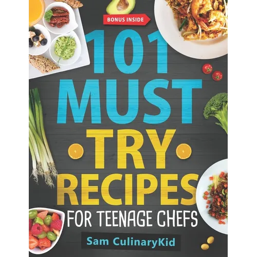 101 Must Try Recipes for Teenage Chefs: Deliciously Simple & Fun: 101 Teen-Approved Recipes to Cook, Share, and Enjoy - Complete with Easy Tips and Ex