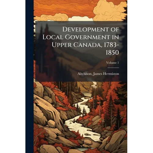 Development of Local Government in Upper Canada, 1783-1850 - Paperback
