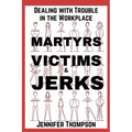 Martyrs, Victims and Jerks: Dealing with Trouble in the Workplace
