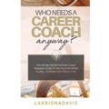 Who Needs a Career Coach Anyway?!: The Ultimate Tell-All And Dream Career Navigation Guide To Take You From Where You Are - To Where You're Meant To B