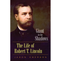 Giant in the Shadows: The Life of Robert T. Lincoln
