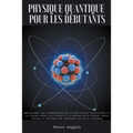 Physique quantique pour les débutants: Découvrez les fondements de la mécanique quantique et la façon dont elle affecte le monde dans lequel nous vivo