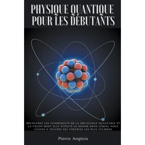 Physique quantique pour les débutants: Découvrez les fondements de la mécanique quantique et la façon dont elle affecte le monde dans lequel nous vivo