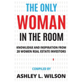The Only Woman in the Room: Knowledge and Inspiration from 20 Women Real Estate Investors