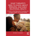 What Therapists Need to Know about Perinatal and Early Relational Health: A Guide to Anti-Oppressive Counseling with Caregivers, Babies, and Young Chi