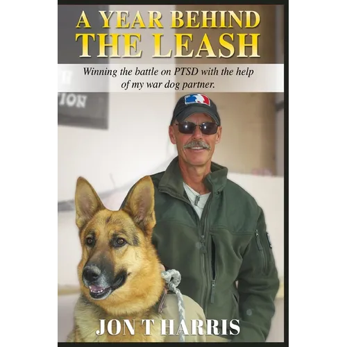 A Year Behind the Leash: Winning the battle on PTSD with the help of my war dog partner.