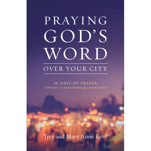 Praying God's Word Over Your City: 40 Days of Prayer Toward a Transformed Community