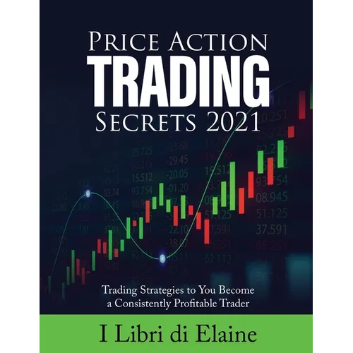 Price Action Trading Secrets 2021: Trading Strategies to You Become a Consistently Profitable Trader