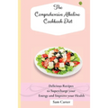 The Comprehensive Alkaline Cookbook Diet: Delicious Recipes to Supercharge your Energy and Improve your Health