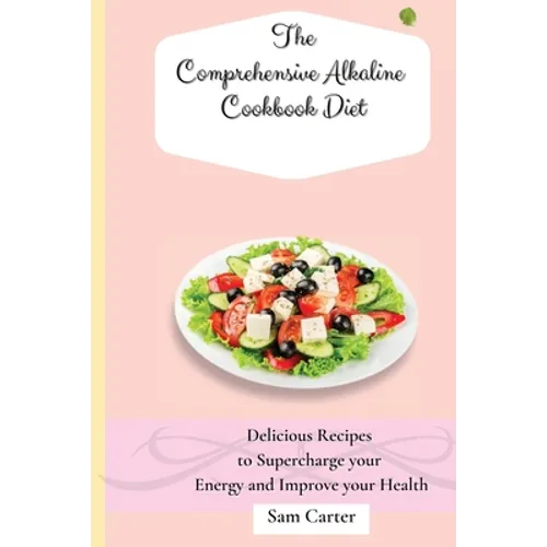 The Comprehensive Alkaline Cookbook Diet: Delicious Recipes to Supercharge your Energy and Improve your Health