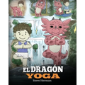 El Dragón Yoga: (The Yoga Dragon). Enseña a tu dragón a practicar yoga. Un lindo cuento infantil para enseñar a los niños el poder del yoga para forta