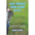 Blue-Tongued Skink Lizard as Pet: A total beginners guide on how to house, feed, take proper care of your blue-tongued skink lizard and how it make am