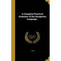 A Complete Practical Grammar of the Hungarian Language..