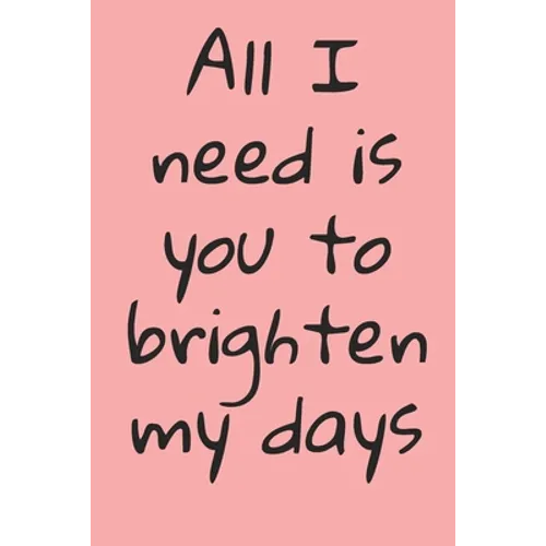All I Need Is You To Brighten My Days: ournal Valentine's Day Gift, Heart alternative to Greeting Card, Valentine Anniversary Gift Love for Husband, B