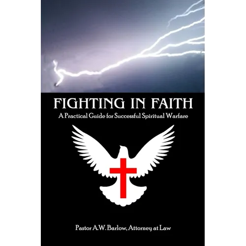 Fighting In Faith: A Practical Guide For Successful Spiritual Warfare