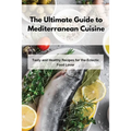 The Ultimate Guide to Mediterranean Cuisine: Tasty and Healthy Recipes for the Eclectic Food Lover
