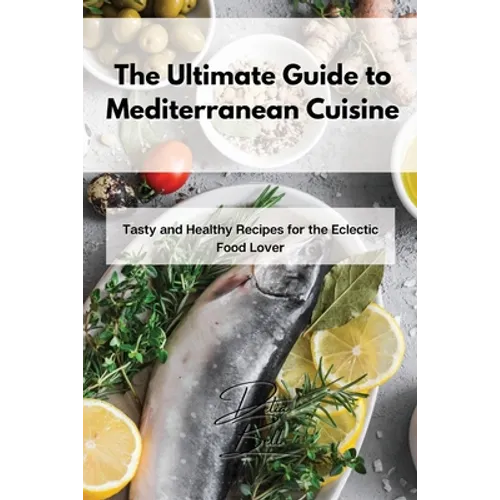 The Ultimate Guide to Mediterranean Cuisine: Tasty and Healthy Recipes for the Eclectic Food Lover