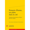 Francois d'Assise, Un Poete Dans La Cite: Variations Franciscaines En France (Xixe-Xxe Siecles)
