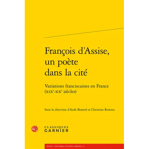 Francois d'Assise, Un Poete Dans La Cite: Variations Franciscaines En France (Xixe-Xxe Siecles)