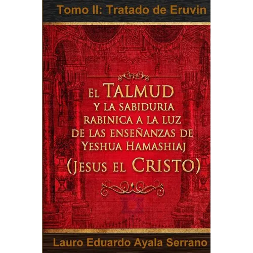 El Talmud y la Sabiduría Rabínica a la luz de las Enseñanzas de Yeshua Hamashiaj, Jesús el Cristo: Tomo II: Tratado de Eruvin