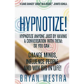 Hypnotize: Hypnotize Anyone Just By Having A Conversation With Them; So You Can ... Change Minds, Influence People, And Win Big In Life!