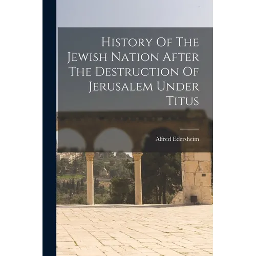 History Of The Jewish Nation After The Destruction Of Jerusalem Under Titus