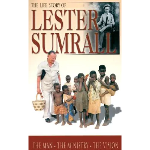 The Life Story of Lester Sumrall: The Man, the Ministry, the Vision