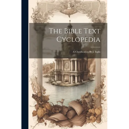 The Bible Text Cyclopedia: A Classification By J. Inglis