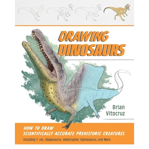 Drawing Dinosaurs: How to Draw Scientifically Accurate Prehistoric Creatures, Including T.Rex, Stegosaurus, Velociraptor, Spinosaurus, and More (How t