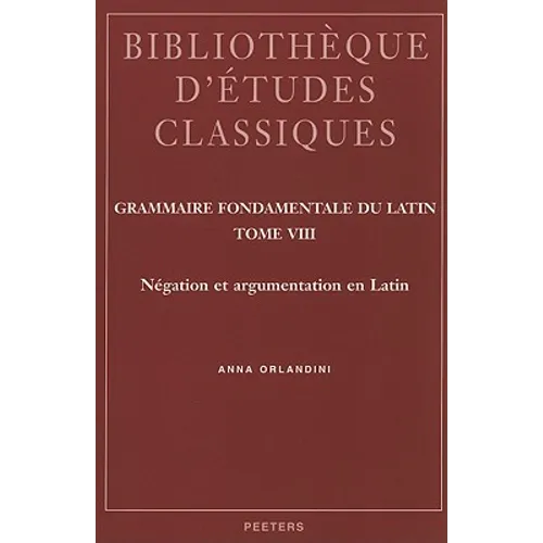 Grammaire Fondamentale Du Latin. Tome VIII: Negation Et Argumentation En Latin