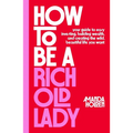 How to Be a Rich Old Lady: Your Guide to Easy Investing, Building Wealth, and Creating the Wild, Beautiful Life You Want