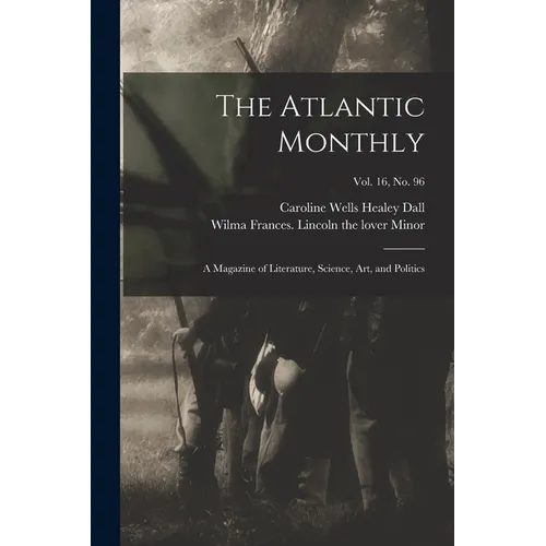 The Atlantic Monthly: a Magazine of Literature, Science, Art, and Politics; vol. 16, no. 96