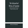 The Ecclesiastical History Of Sozomen: Comprising A History Of The Church From A. D. 324 To A. D. 440 Also The Ecclesiastical History Of Philostorgius
