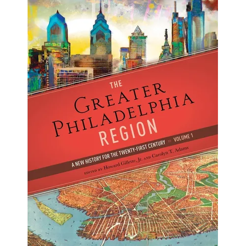 The Greater Philadelphia Region: A New History for the Twenty-First Century, Volume 1