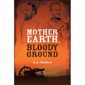 Mother Earth, Bloody Ground: A Novel Of The Civil War And What Might Have Been