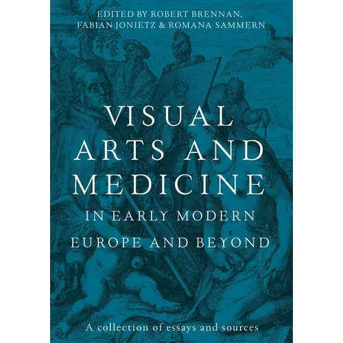 Visual Arts and Medicine in Early Modern Europe and Beyond: A Collection of Essays and Sources