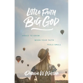 Little Faith, Big God: Grace to Grow When Your Faith Feels Small