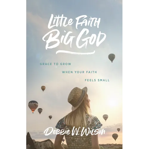 Little Faith, Big God: Grace to Grow When Your Faith Feels Small