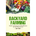 Backyard Farming: Modern Techniques for Self-Sufficiency on Less Than an Acre