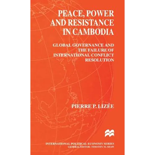 Peace, Power and Resistance in Cambodia: Global Governance and the Failure of International Conflict Resolution