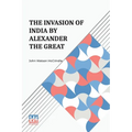 The Invasion Of India By Alexander The Great: As Described By Arrian, Q. Curtius, Diodoros, Plutarch And Justin Being Translations Of Such Portions Of