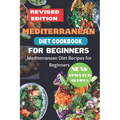 Mediterranean Diet Cookbook for Beginners Revised Edition: Mediterranean Diet Recipes for Beginners