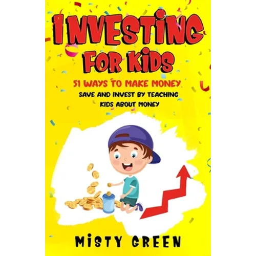 Investing For Kids: 51 Ways To Make Money, Save and Invest By Teaching Kids About Money