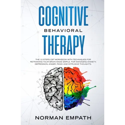 Cognitive Behavioral Therapy: The 10 Steps CBT Workbook With Techniques for Retraining Your Brain Made Simple. For Managing Anxiety, Depression, Ang